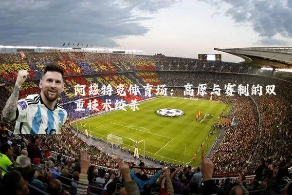 阿兹特克体育场:高原与赛制的双重技术绞杀
