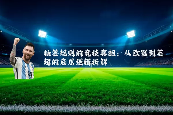 抽签规则的竞技真相:从欧冠到英超的底层逻辑拆解