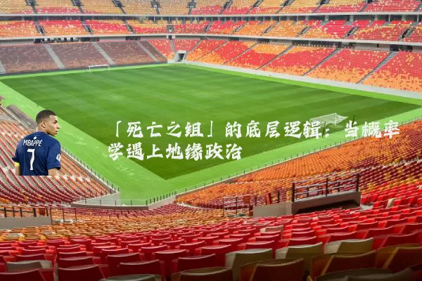 「死亡之组」的底层逻辑:当概率学遇上地缘政治