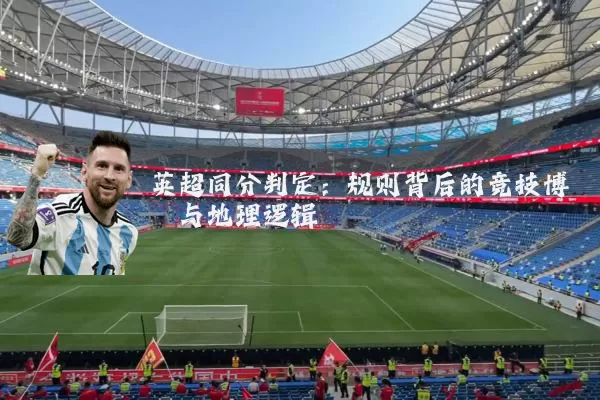 英超同分判定:规则背后的竞技博弈与地理逻辑