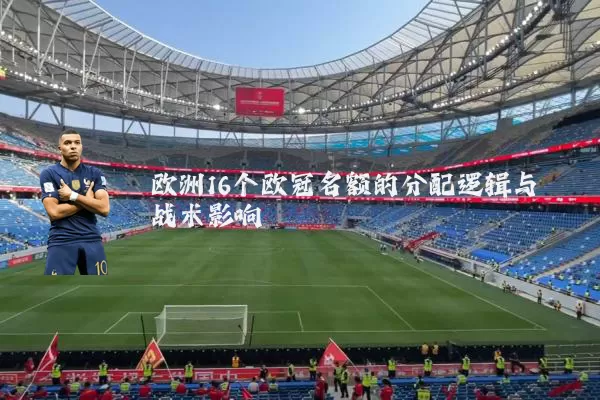 欧洲16个欧冠名额的分配逻辑与战术影响