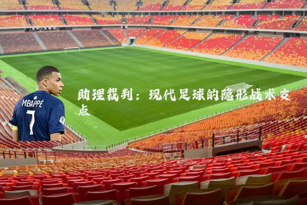 助理裁判:现代足球的隐形战术支点