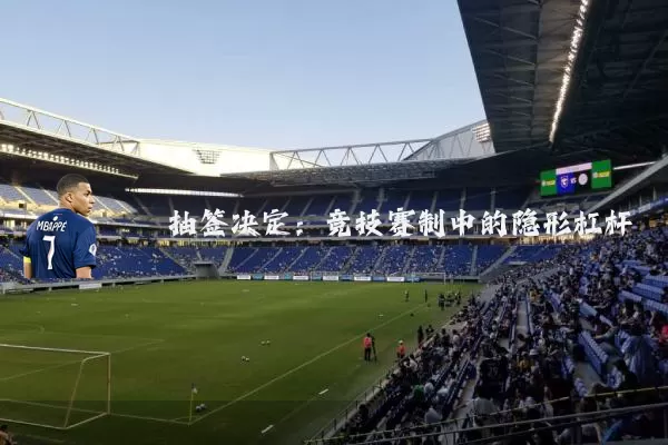 抽签决定:竞技赛制中的隐形杠杆