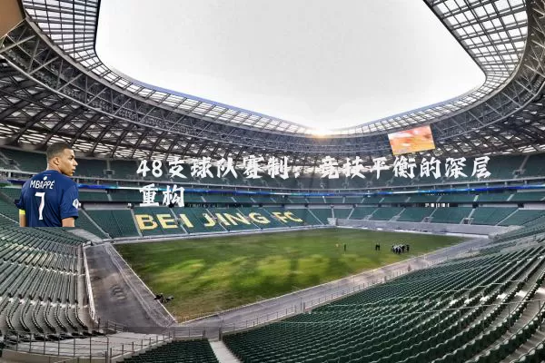 48支球队赛制:竞技平衡的深层重构