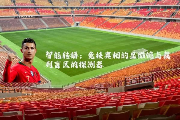 智能转播:竞技真相的显微镜与裁判盲区的探测器