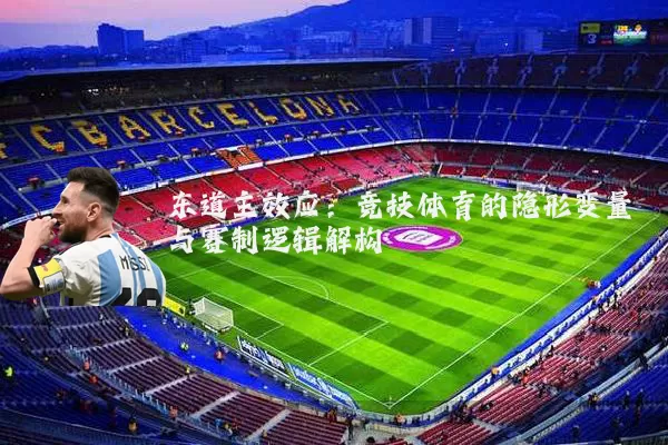 东道主效应:竞技体育的隐形变量与赛制逻辑解构