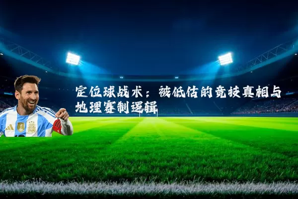 定位球战术:被低估的竞技真相与地理赛制逻辑