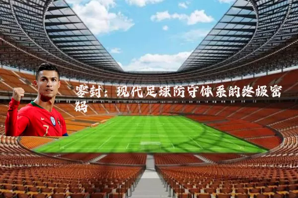 零封：现代足球防守体系的终极密码