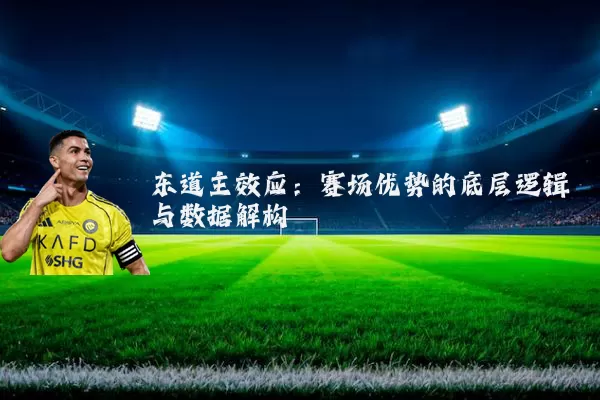 东道主效应:赛场优势的底层逻辑与数据解构