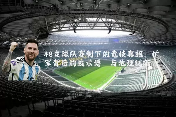 48支球队赛制下的竞技真相：扩军背后的战术博弈与地理制衡