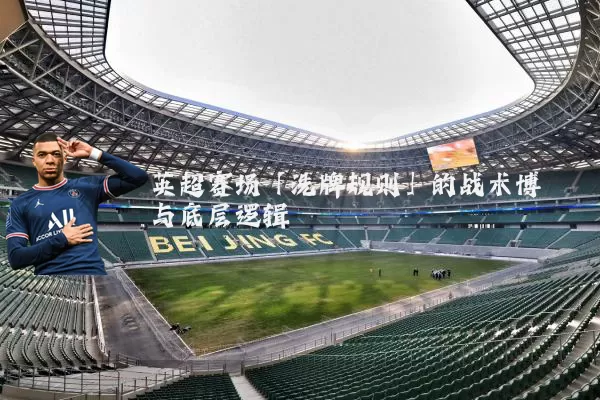 英超赛场「洗牌规则」的战术博弈与底层逻辑