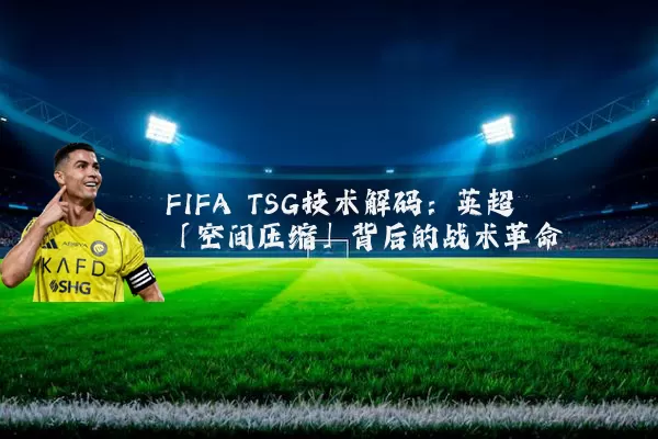 FIFA TSG技术解码:英超「空间压缩」背后的战术革命