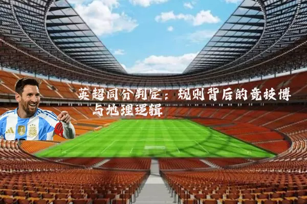 英超同分判定:规则背后的竞技博弈与地理逻辑