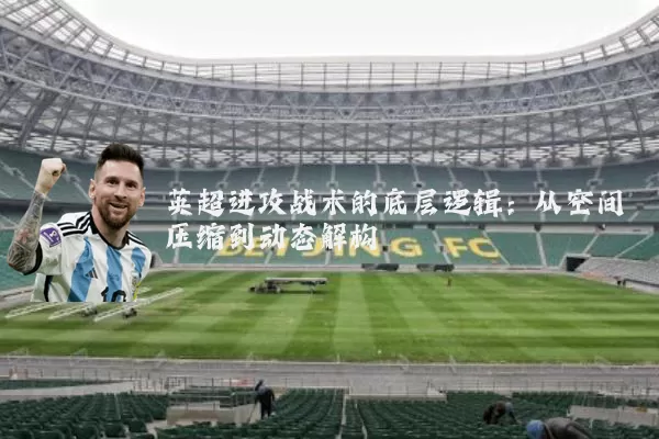 英超进攻战术的底层逻辑：从空间压缩到动态解构