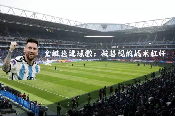 全组总进球数:被忽视的战术杠杆点