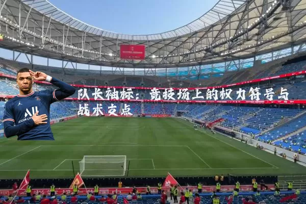 队长袖标:竞技场上的权力符号与战术支点