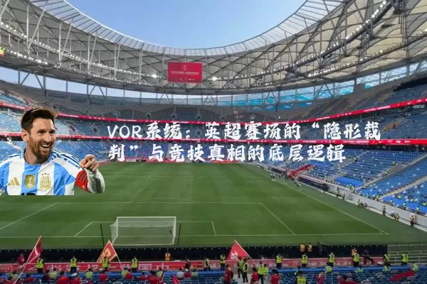 VOR系统:英超赛场的“隐形裁判”与竞技真相的底层逻辑