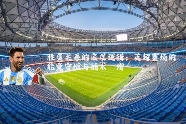 胜负关系的底层逻辑:英超赛场的能量守恒与战术熵增