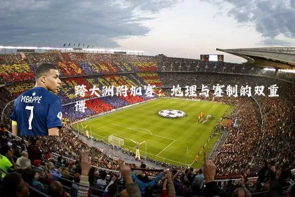 跨大洲附加赛:地理与赛制的双重博弈
