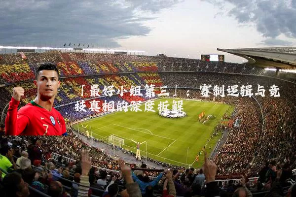 「最好小组第三」:赛制逻辑与竞技真相的深度拆解